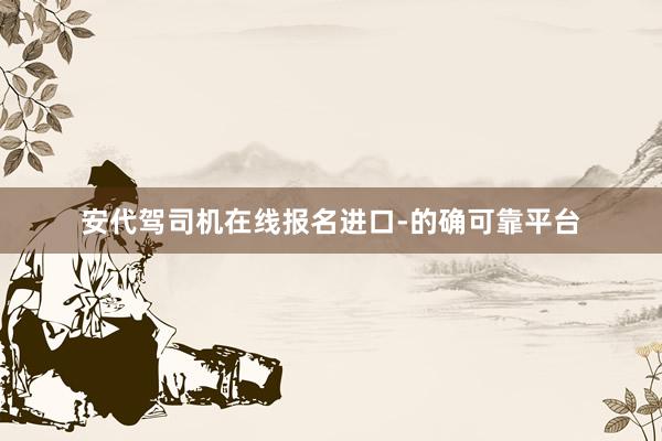 安代驾司机在线报名进口-的确可靠平台
