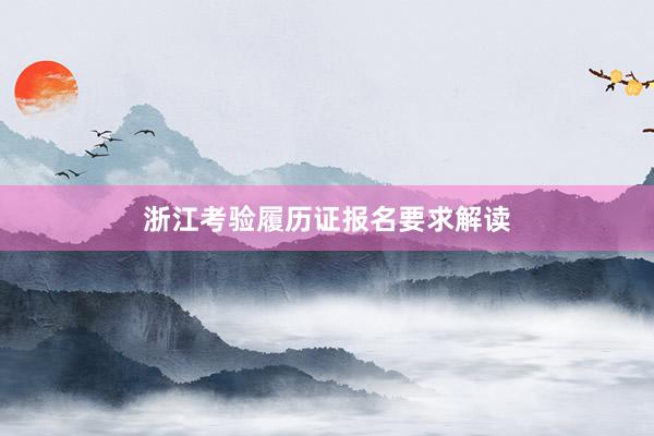浙江考验履历证报名要求解读