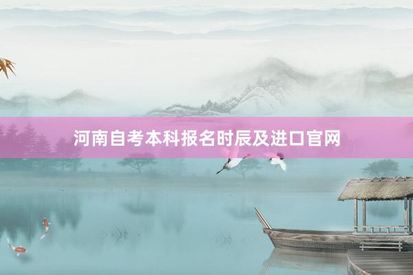 河南自考本科报名时辰及进口官网