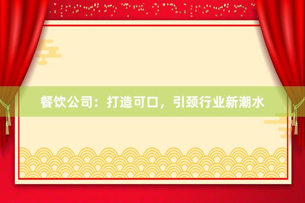 餐饮公司：打造可口，引颈行业新潮水