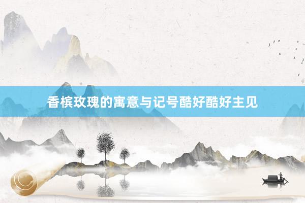 香槟玫瑰的寓意与记号酷好酷好主见