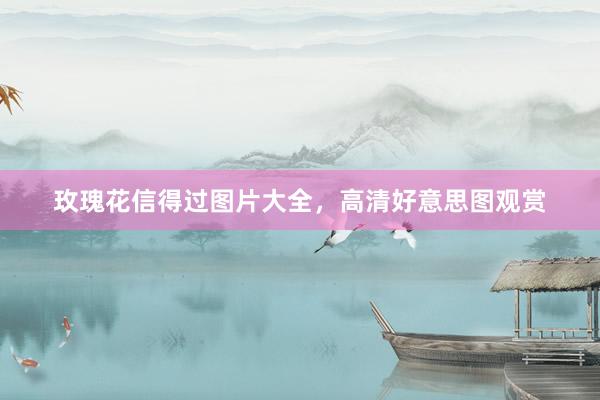 玫瑰花信得过图片大全，高清好意思图观赏