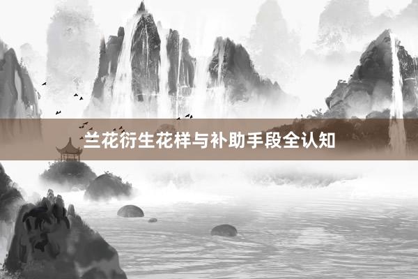 兰花衍生花样与补助手段全认知