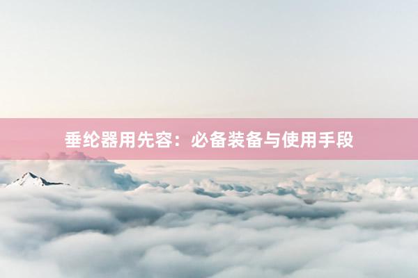 垂纶器用先容：必备装备与使用手段