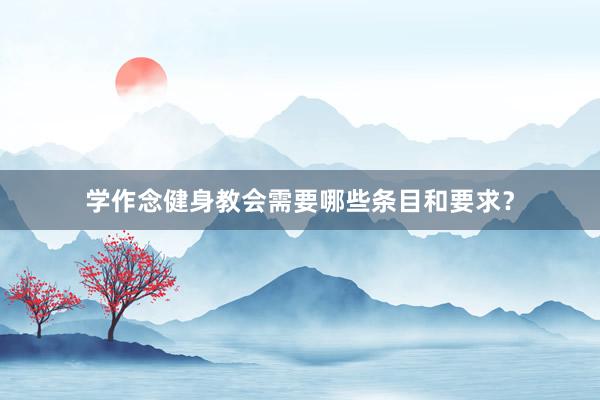 学作念健身教会需要哪些条目和要求？